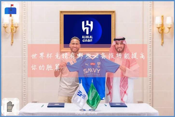 世界杯竞猜有哪些必备技巧能提高你的胜算