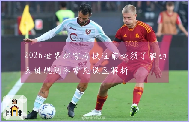 2026世界杯官方投注前必须了解的关键规则和常见误区解析