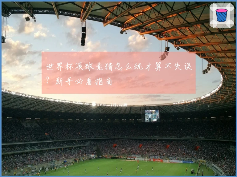 世界杯滚球竞猜怎么玩才算不失误？新手必看指南
