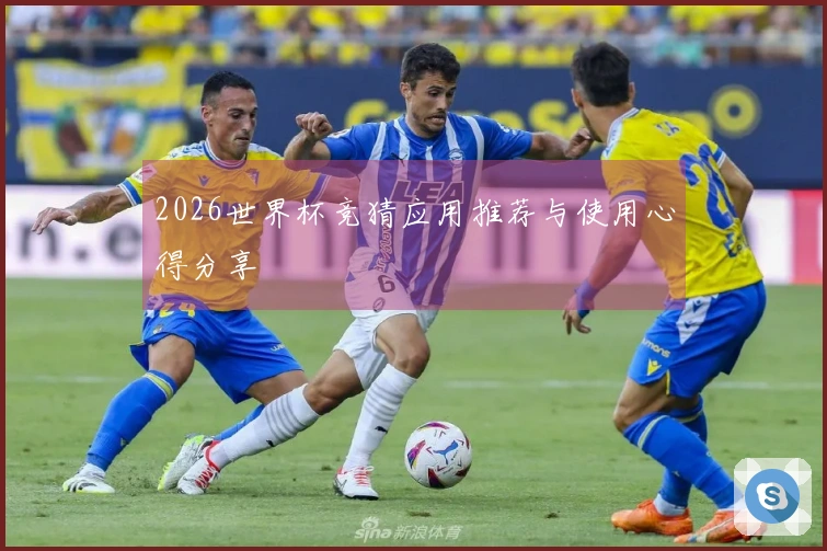 2026世界杯竞猜应用推荐与使用心得分享