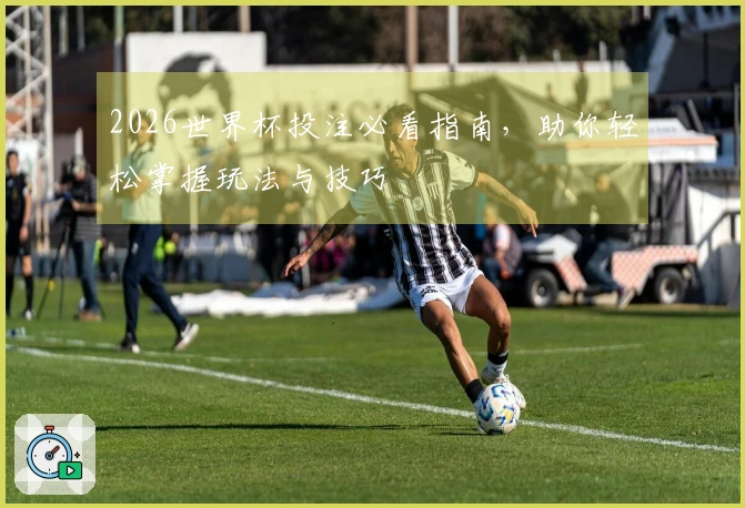 2026世界杯投注必看指南，助你轻松掌握玩法与技巧