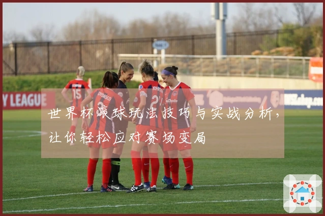 世界杯滚球玩法技巧与实战分析，让你轻松应对赛场变局