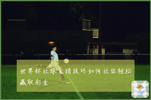 世界杯让球竞猜技巧如何让你轻松赢取彩金