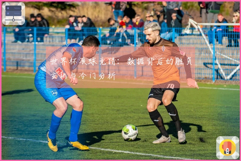世界杯滚球竞猜：数据背后的胜负玄机与冷门分析