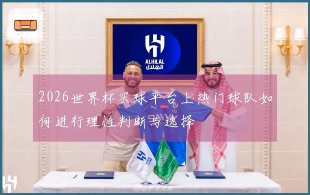 2026世界杯买球平台上热门球队如何进行理性判断与选择