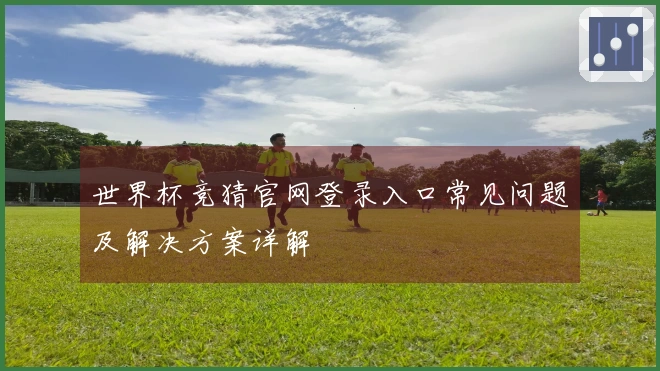 世界杯竞猜官网登录入口常见问题及解决方案详解