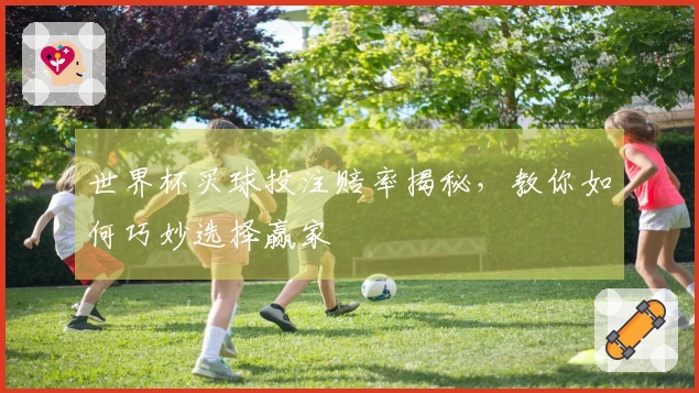 世界杯买球投注赔率揭秘,教你如何巧妙选择赢家