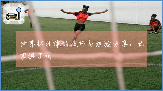 世界杯让球的技巧与经验分享，你掌握了吗