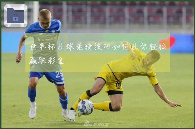 世界杯让球竞猜技巧如何让你轻松赢取彩金