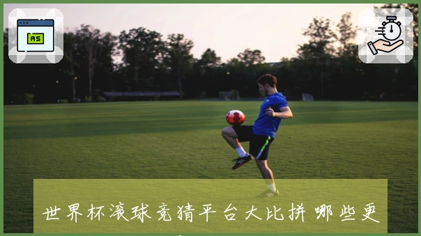 世界杯滚球竞猜平台大比拼 哪些更适合实战玩家？