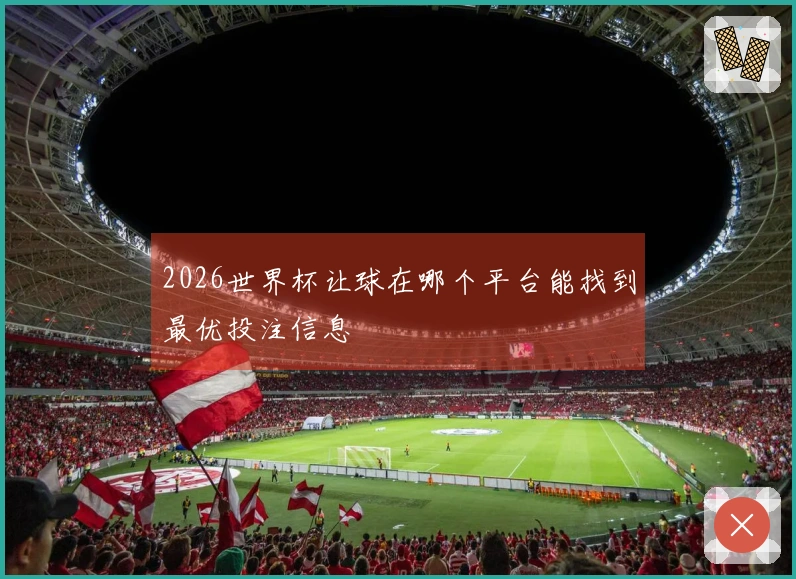 2026世界杯让球在哪个平台能找到最优投注信息