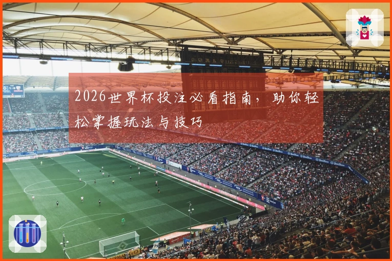 2026世界杯投注必看指南，助你轻松掌握玩法与技巧