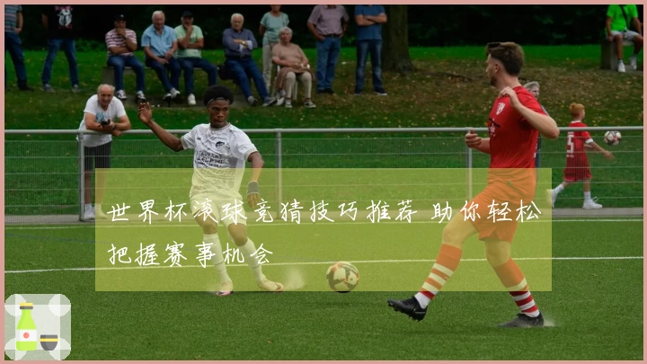 世界杯滚球竞猜技巧推荐 助你轻松把握赛事机会