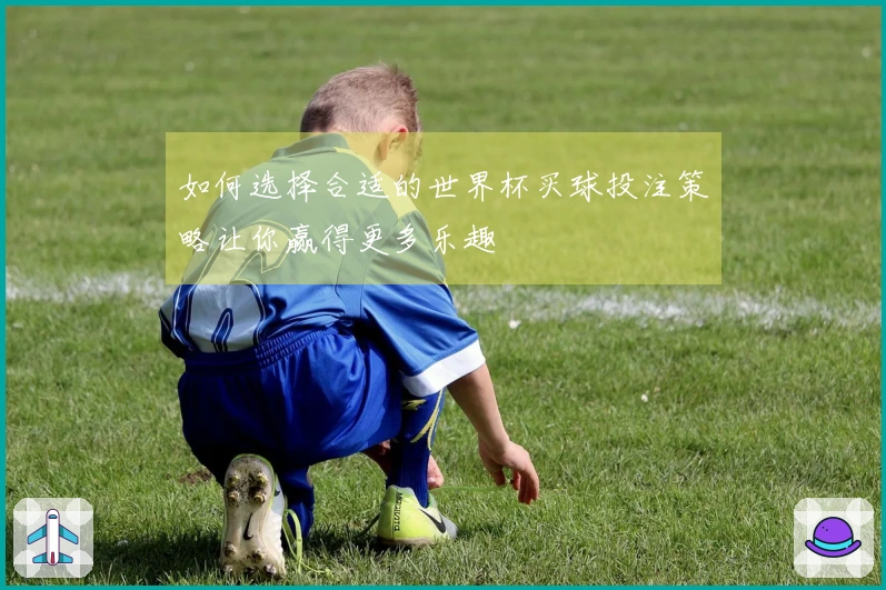 如何选择合适的世界杯买球投注策略让你赢得更多乐趣