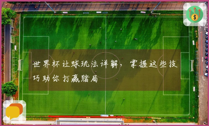 世界杯让球玩法详解，掌握这些技巧助你打赢赌局