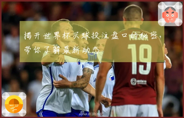 揭开世界杯买球投注盘口的秘密，带你了解最新动态