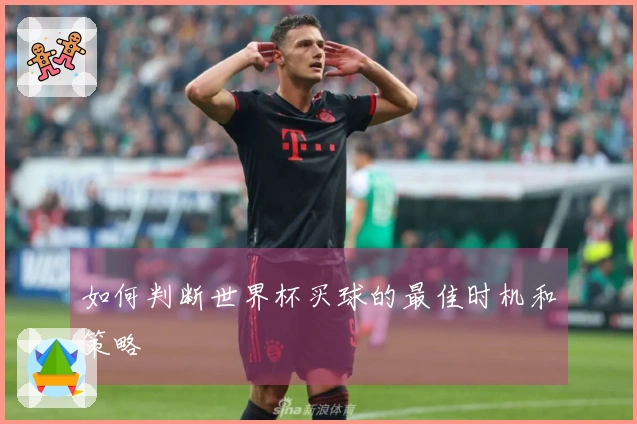 如何判断世界杯买球的最佳时机和策略