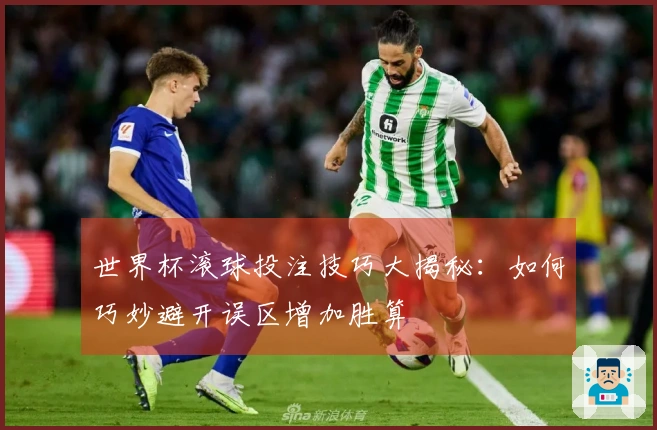 世界杯滚球投注技巧大揭秘：如何巧妙避开误区增加胜算