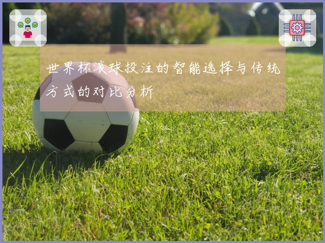 世界杯滚球投注的智能选择与传统方式的对比分析