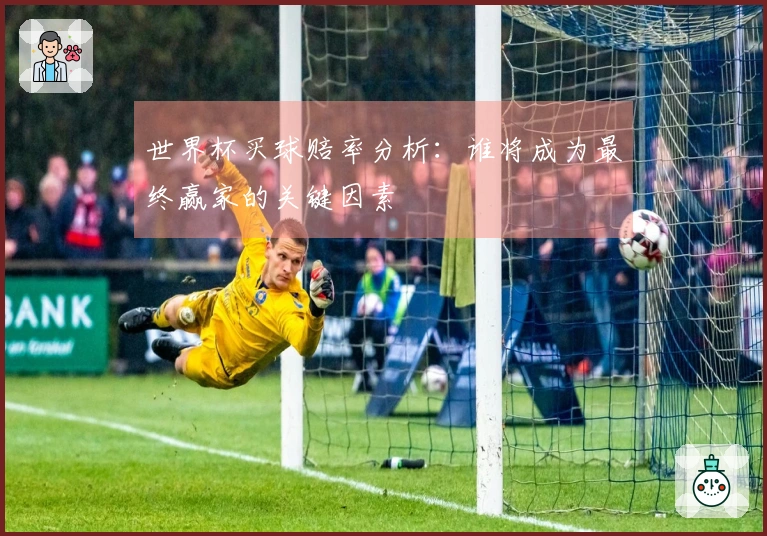 世界杯买球赔率分析：谁将成为最终赢家的关键因素