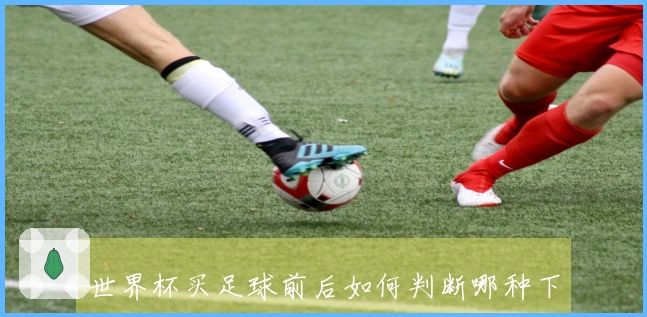 世界杯买足球前后如何判断哪种下注方式更划算