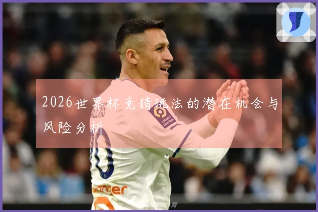 2026世界杯竞猜玩法的潜在机会与风险分析
