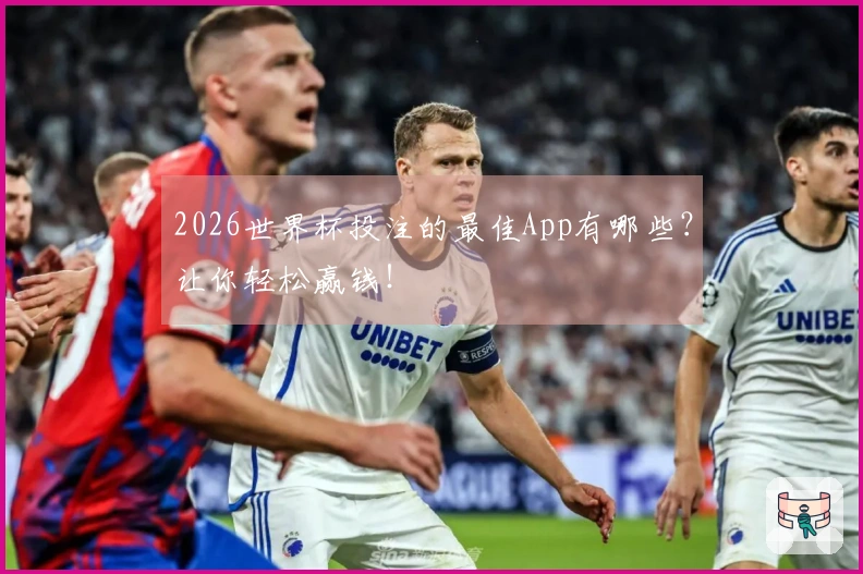 2026世界杯投注的最佳App有哪些？让你轻松赢钱！