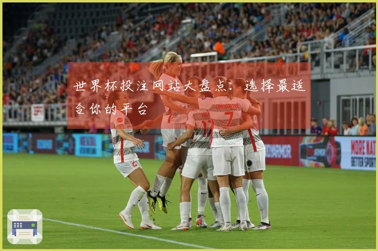 世界杯投注网站大盘点：选择最适合你的平台