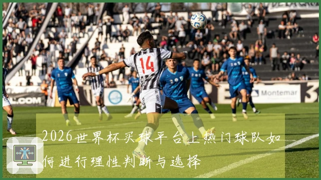2026世界杯买球平台上热门球队如何进行理性判断与选择