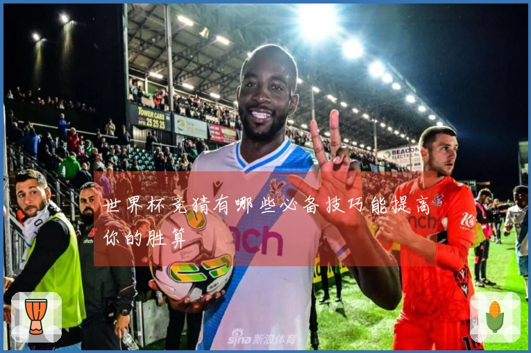 世界杯竞猜有哪些必备技巧能提高你的胜算