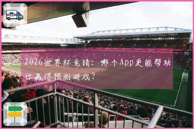 2026世界杯竞猜：哪个App更能帮助你赢得预测游戏？