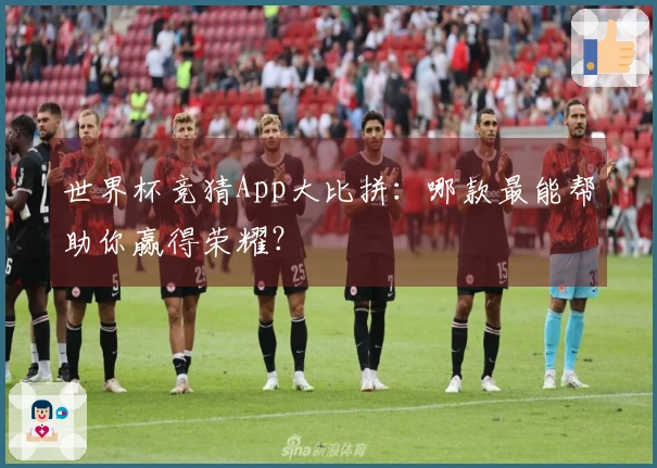 世界杯竞猜App大比拼：哪款最能帮助你赢得荣耀？