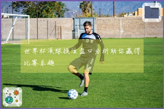 世界杯滚球投注盘口分析助你赢得比赛乐趣