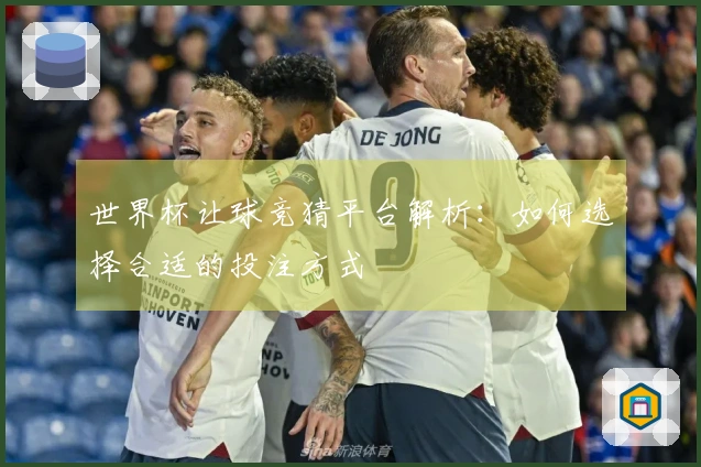 世界杯让球竞猜平台解析：如何选择合适的投注方式