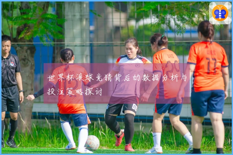 世界杯滚球竞猜背后的数据分析与投注策略探讨