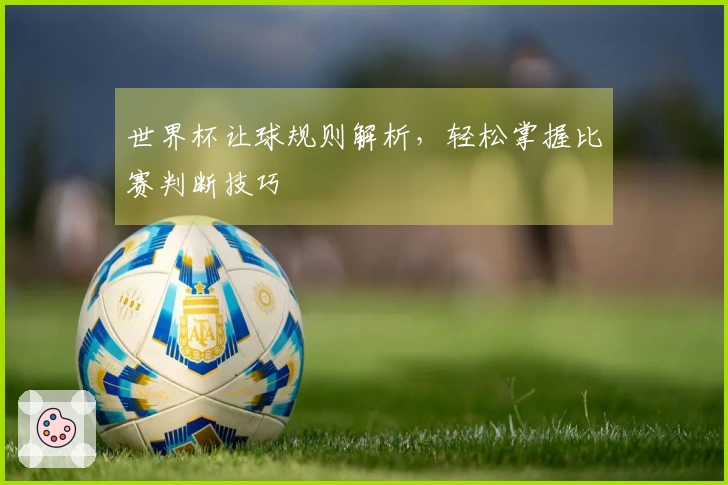 世界杯让球规则解析，轻松掌握比赛判断技巧
