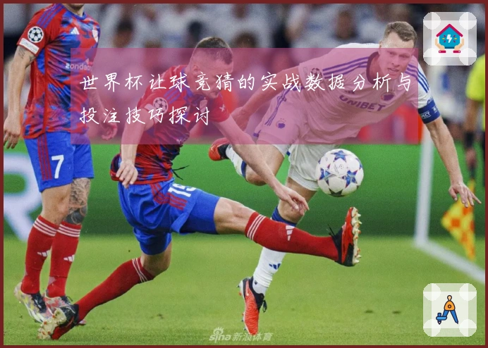 世界杯让球竞猜的实战数据分析与投注技巧探讨