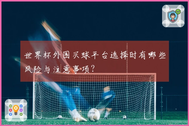 世界杯外围买球平台选择时有哪些风险与注意事项？