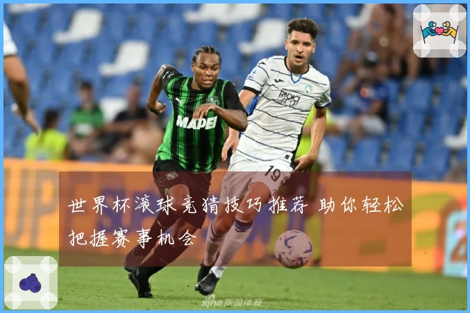 世界杯滚球竞猜技巧推荐 助你轻松把握赛事机会