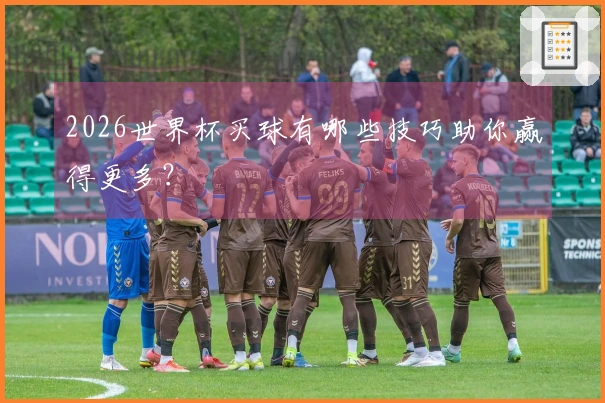 2026世界杯买球有哪些技巧助你赢得更多？