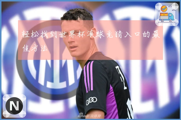 轻松找到世界杯滚球竞猜入口的最佳方法