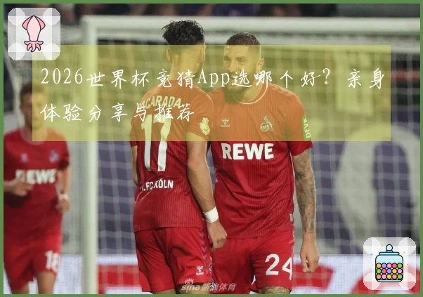 2026世界杯竞猜App选哪个好？亲身体验分享与推荐