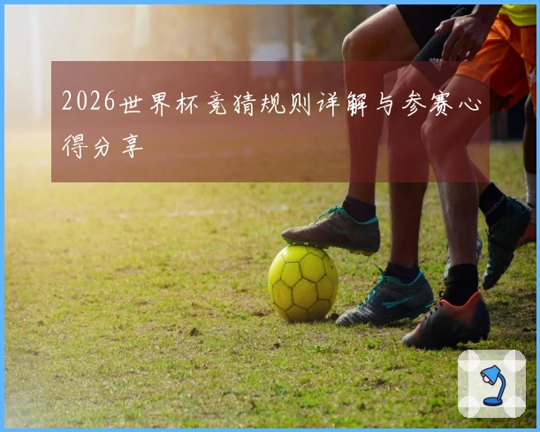 2026世界杯竞猜规则详解与参赛心得分享